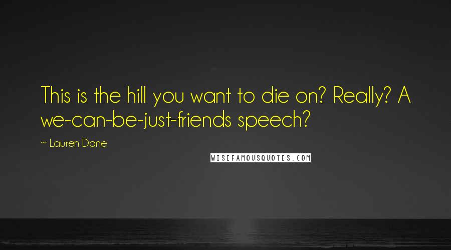 Lauren Dane Quotes: This is the hill you want to die on? Really? A we-can-be-just-friends speech?