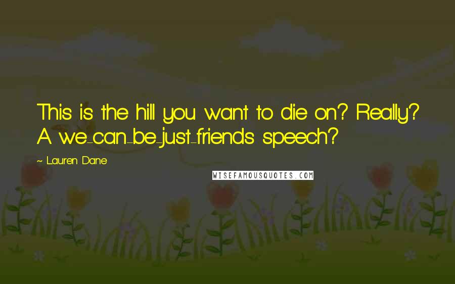 Lauren Dane Quotes: This is the hill you want to die on? Really? A we-can-be-just-friends speech?