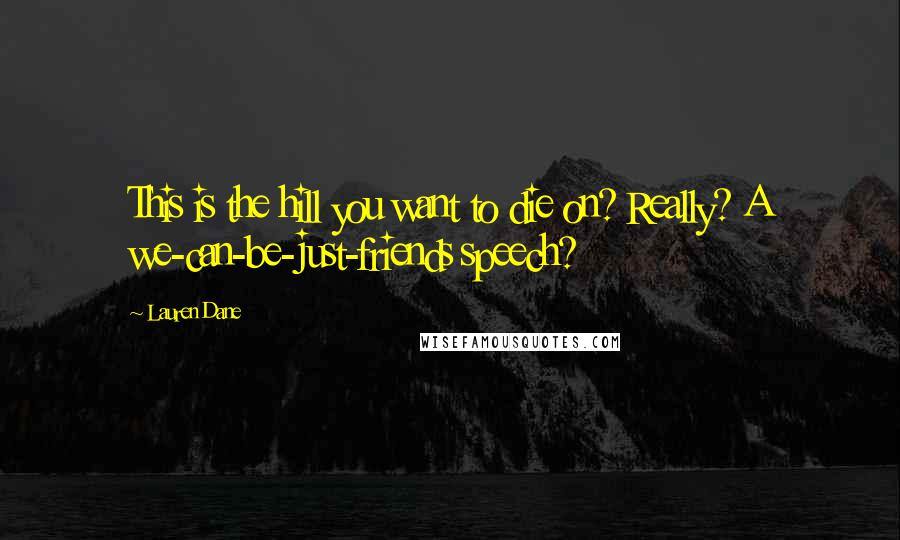 Lauren Dane Quotes: This is the hill you want to die on? Really? A we-can-be-just-friends speech?