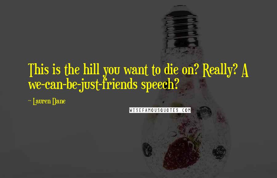 Lauren Dane Quotes: This is the hill you want to die on? Really? A we-can-be-just-friends speech?