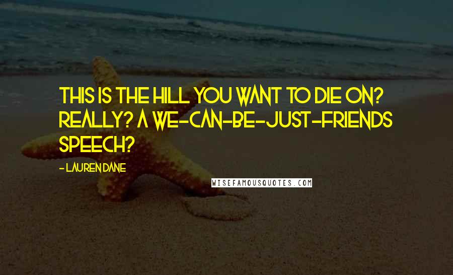 Lauren Dane Quotes: This is the hill you want to die on? Really? A we-can-be-just-friends speech?