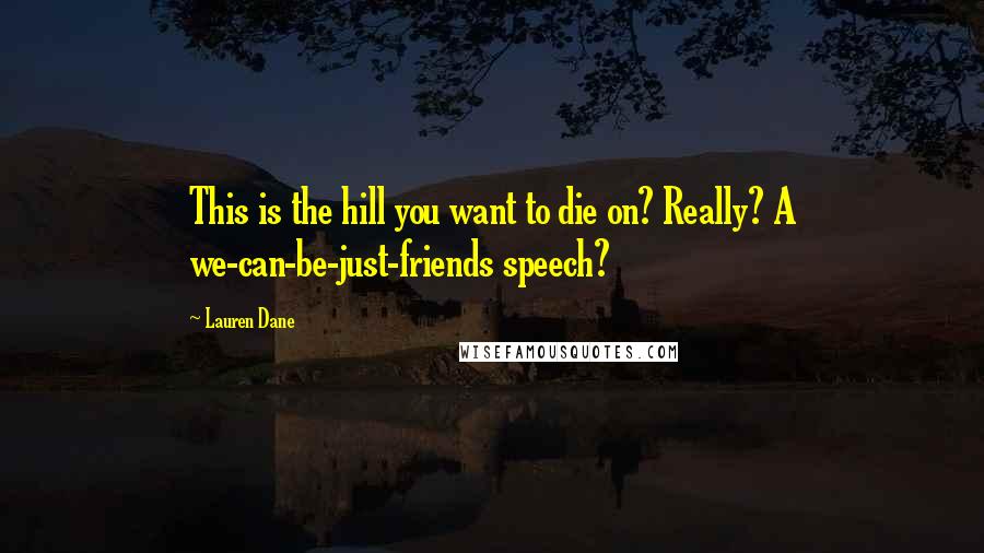 Lauren Dane Quotes: This is the hill you want to die on? Really? A we-can-be-just-friends speech?