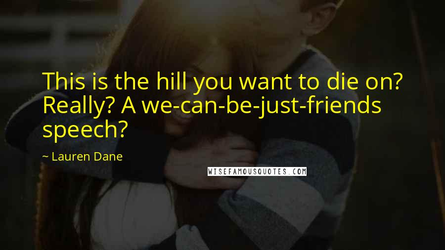 Lauren Dane Quotes: This is the hill you want to die on? Really? A we-can-be-just-friends speech?