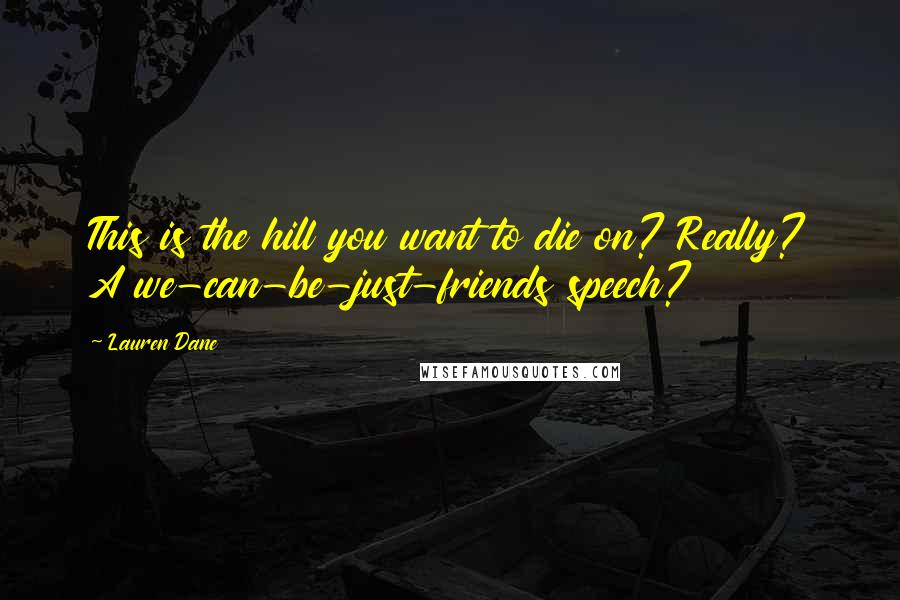 Lauren Dane Quotes: This is the hill you want to die on? Really? A we-can-be-just-friends speech?