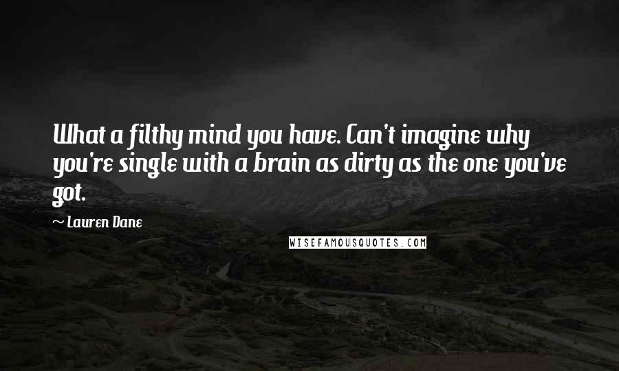 Lauren Dane Quotes: What a filthy mind you have. Can't imagine why you're single with a brain as dirty as the one you've got.