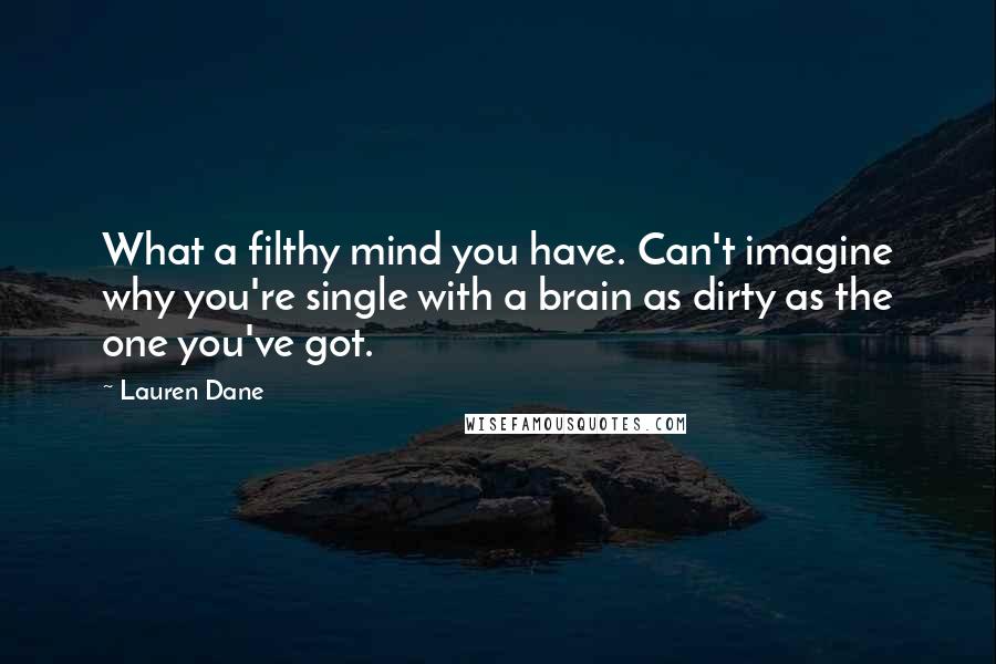 Lauren Dane Quotes: What a filthy mind you have. Can't imagine why you're single with a brain as dirty as the one you've got.