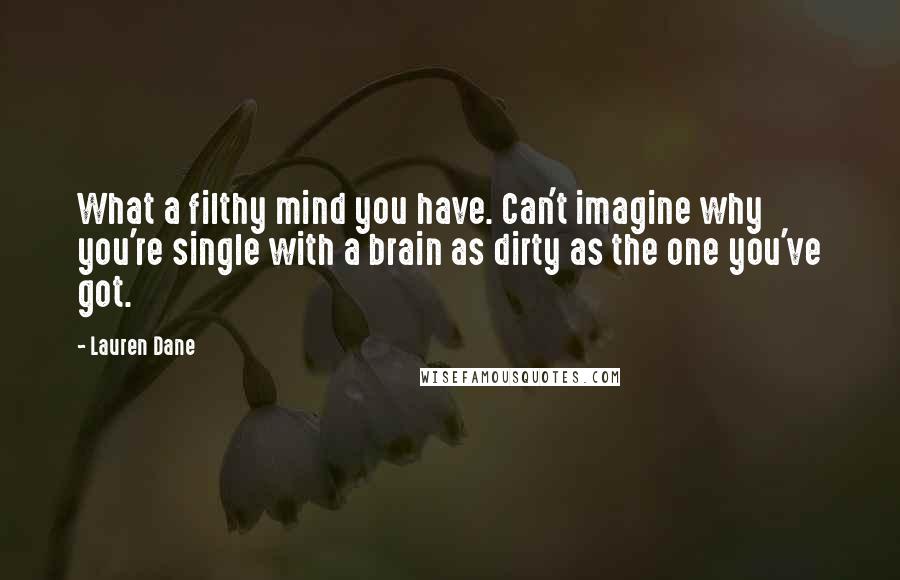 Lauren Dane Quotes: What a filthy mind you have. Can't imagine why you're single with a brain as dirty as the one you've got.