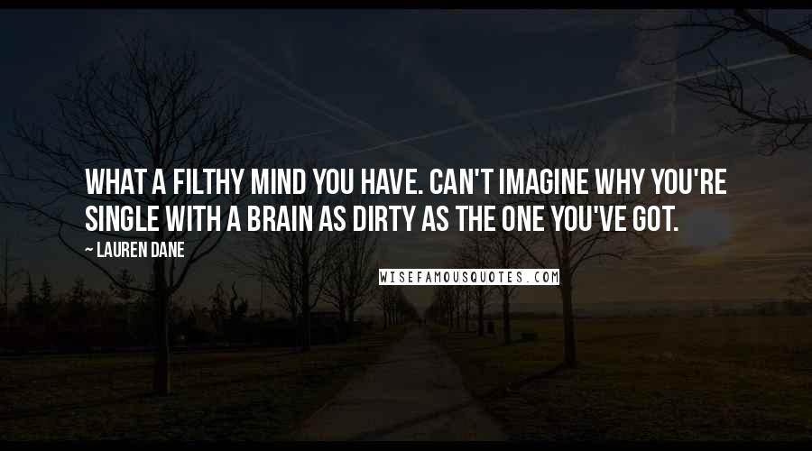 Lauren Dane Quotes: What a filthy mind you have. Can't imagine why you're single with a brain as dirty as the one you've got.