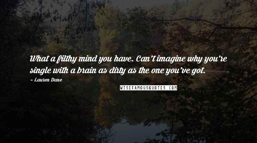 Lauren Dane Quotes: What a filthy mind you have. Can't imagine why you're single with a brain as dirty as the one you've got.