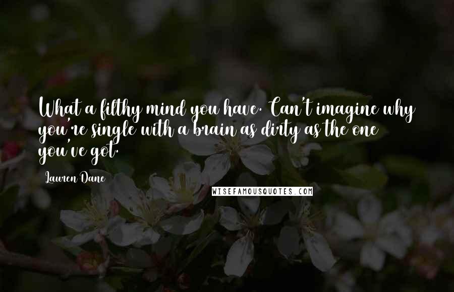 Lauren Dane Quotes: What a filthy mind you have. Can't imagine why you're single with a brain as dirty as the one you've got.