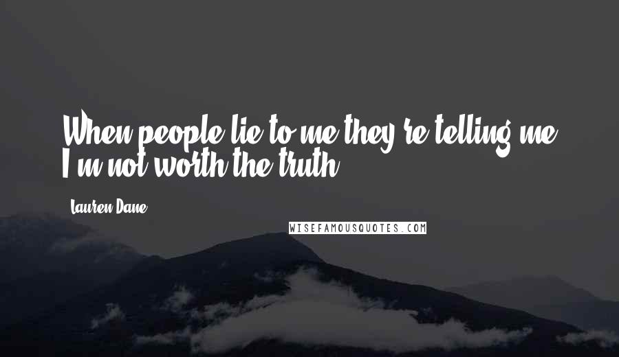 Lauren Dane Quotes: When people lie to me they're telling me I'm not worth the truth.