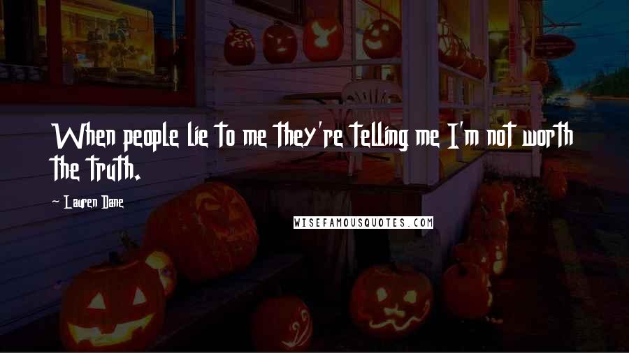 Lauren Dane Quotes: When people lie to me they're telling me I'm not worth the truth.