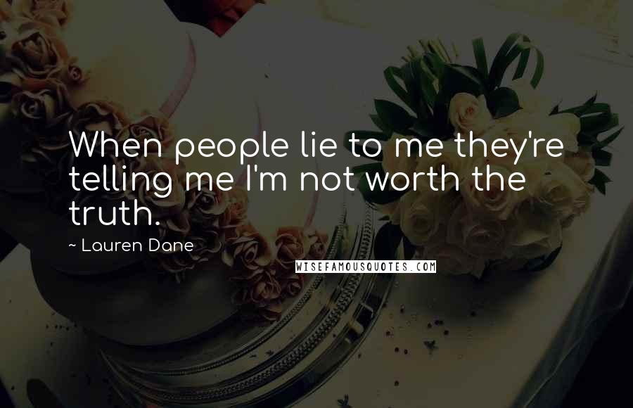 Lauren Dane Quotes: When people lie to me they're telling me I'm not worth the truth.