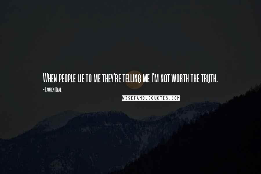 Lauren Dane Quotes: When people lie to me they're telling me I'm not worth the truth.