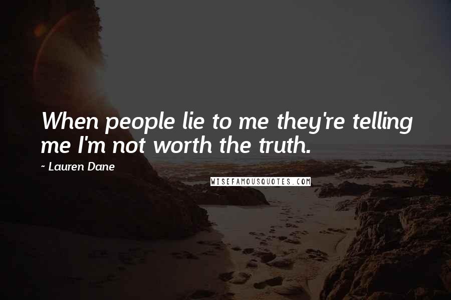 Lauren Dane Quotes: When people lie to me they're telling me I'm not worth the truth.