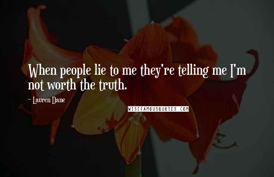 Lauren Dane Quotes: When people lie to me they're telling me I'm not worth the truth.