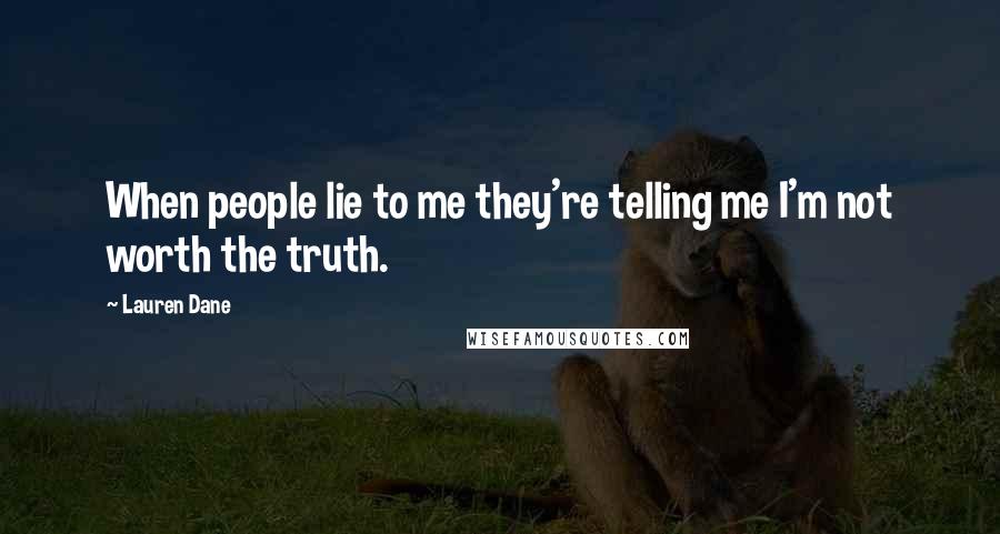 Lauren Dane Quotes: When people lie to me they're telling me I'm not worth the truth.