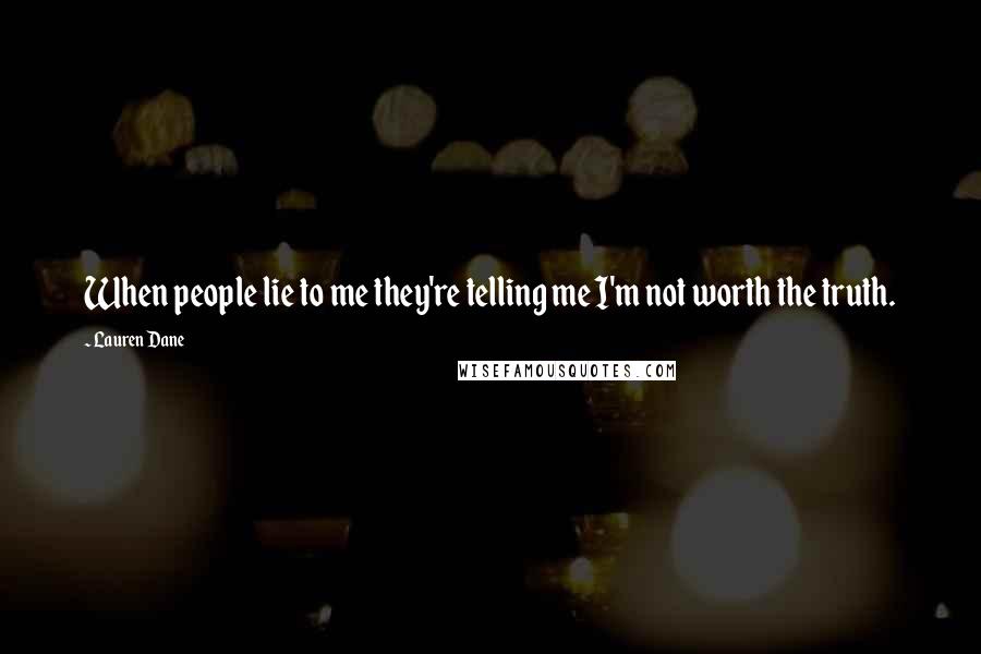 Lauren Dane Quotes: When people lie to me they're telling me I'm not worth the truth.