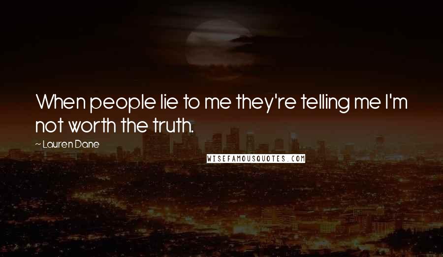 Lauren Dane Quotes: When people lie to me they're telling me I'm not worth the truth.