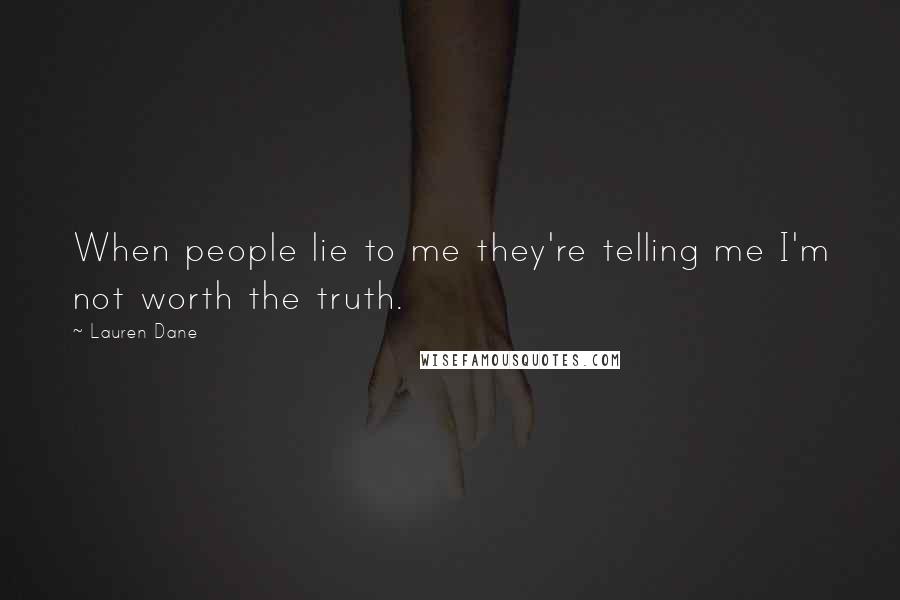 Lauren Dane Quotes: When people lie to me they're telling me I'm not worth the truth.