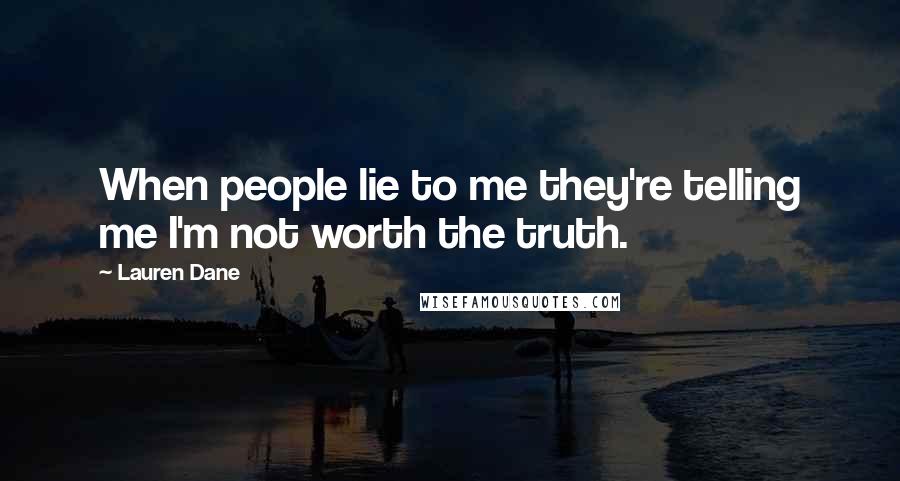 Lauren Dane Quotes: When people lie to me they're telling me I'm not worth the truth.