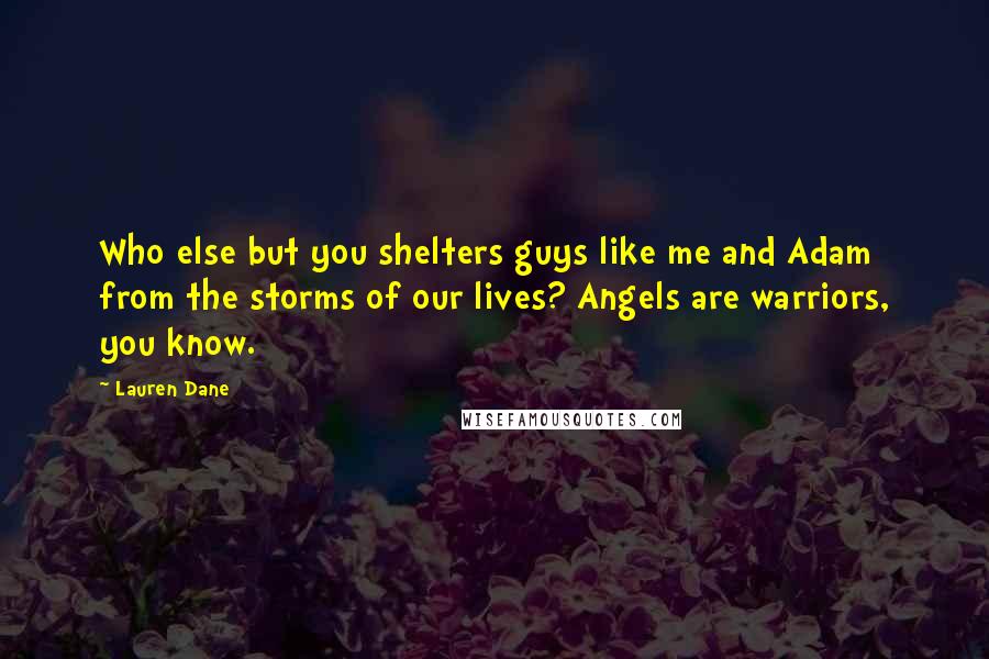 Lauren Dane Quotes: Who else but you shelters guys like me and Adam from the storms of our lives? Angels are warriors, you know.