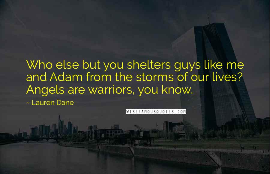 Lauren Dane Quotes: Who else but you shelters guys like me and Adam from the storms of our lives? Angels are warriors, you know.