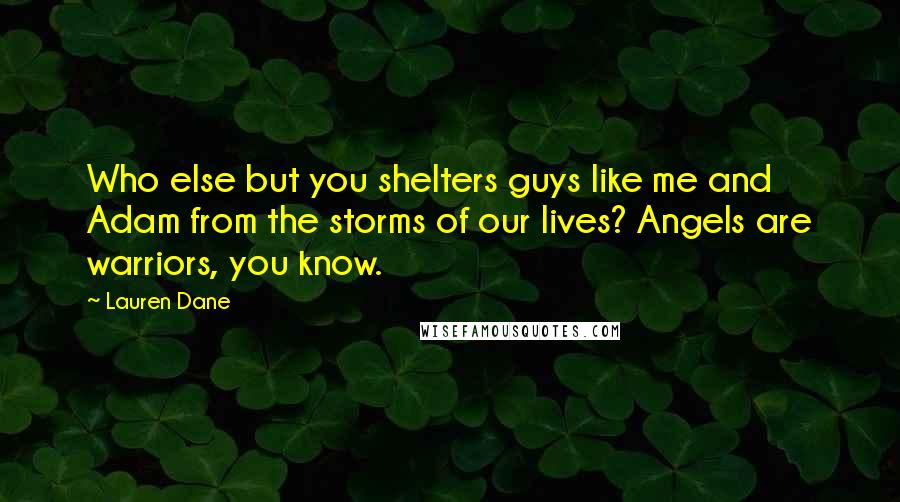 Lauren Dane Quotes: Who else but you shelters guys like me and Adam from the storms of our lives? Angels are warriors, you know.