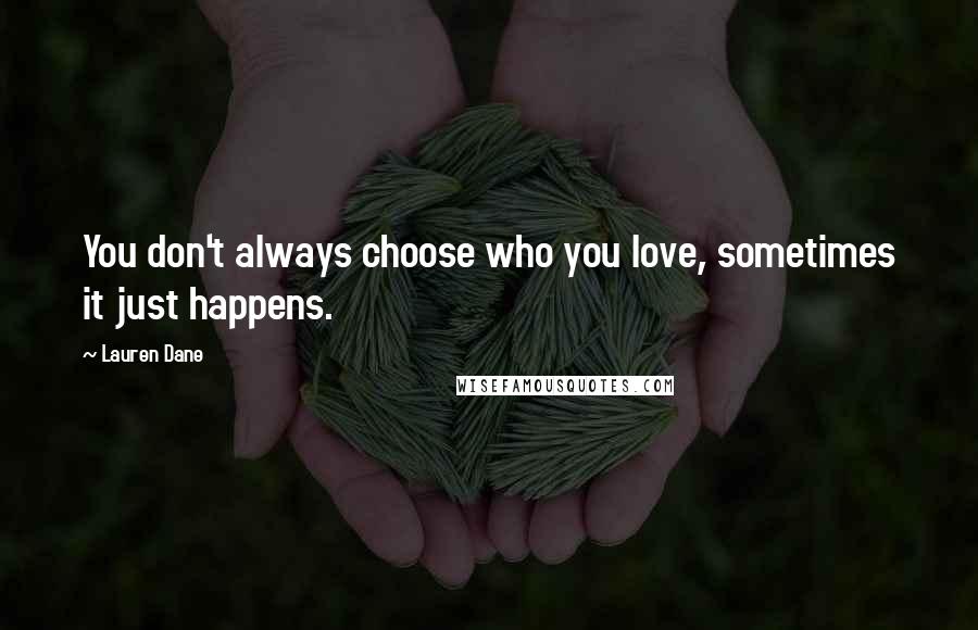 Lauren Dane Quotes: You don't always choose who you love, sometimes it just happens.