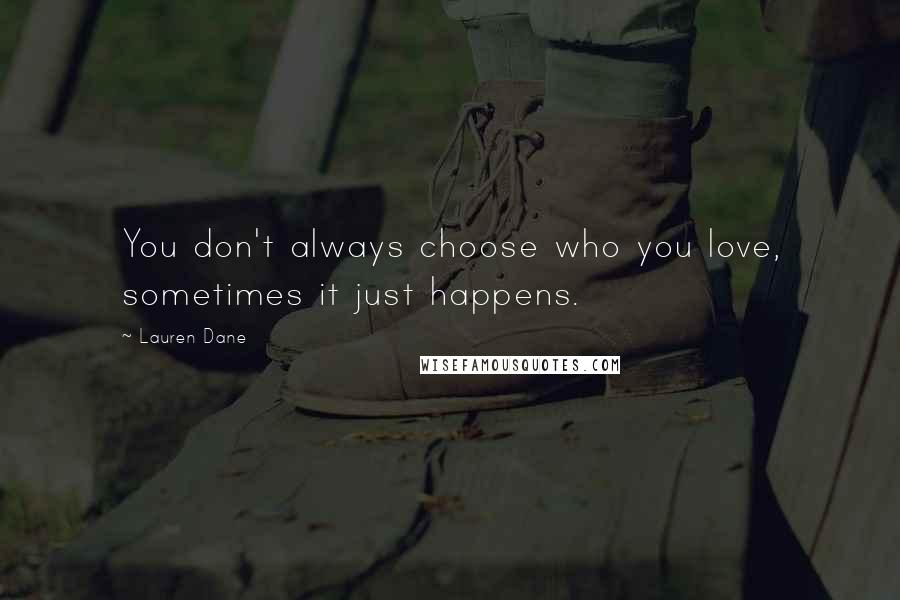 Lauren Dane Quotes: You don't always choose who you love, sometimes it just happens.