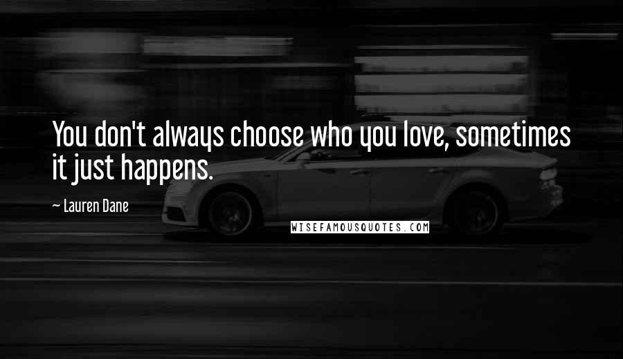 Lauren Dane Quotes: You don't always choose who you love, sometimes it just happens.