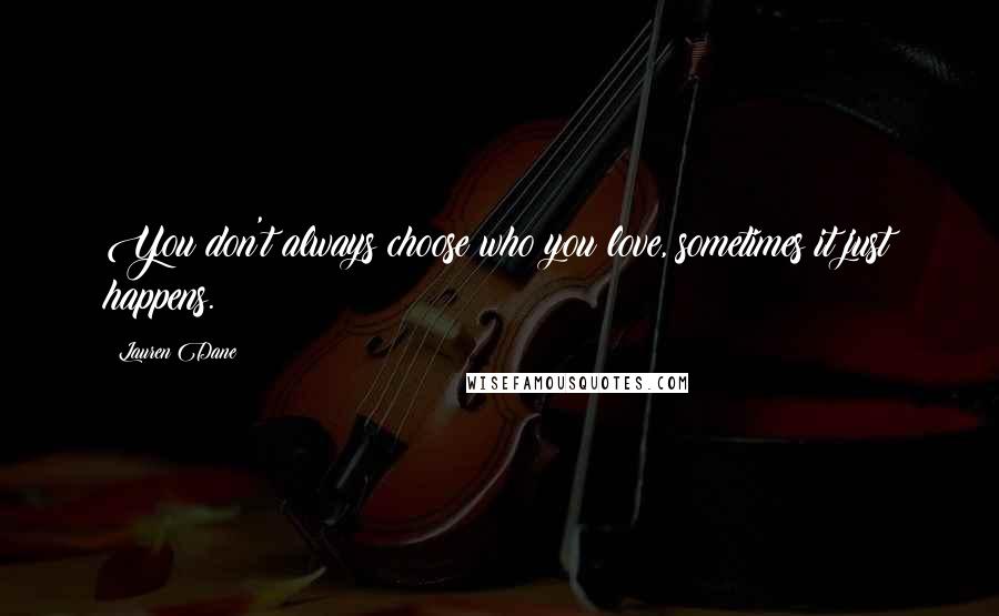 Lauren Dane Quotes: You don't always choose who you love, sometimes it just happens.