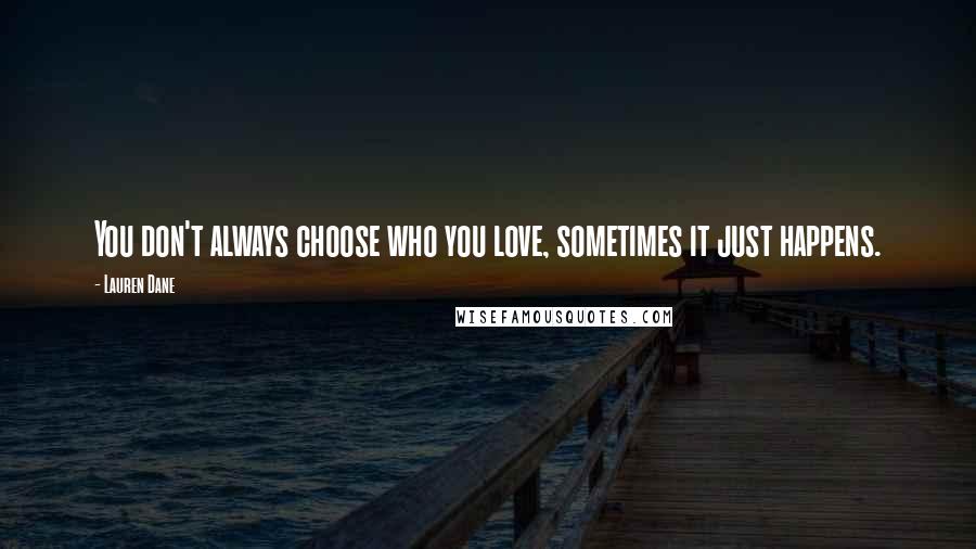 Lauren Dane Quotes: You don't always choose who you love, sometimes it just happens.