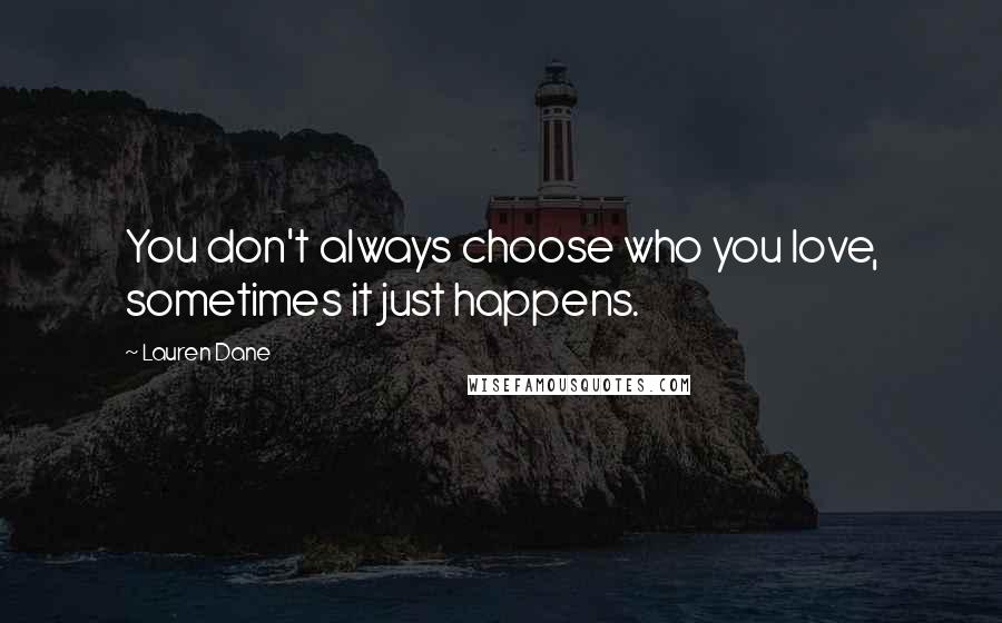 Lauren Dane Quotes: You don't always choose who you love, sometimes it just happens.