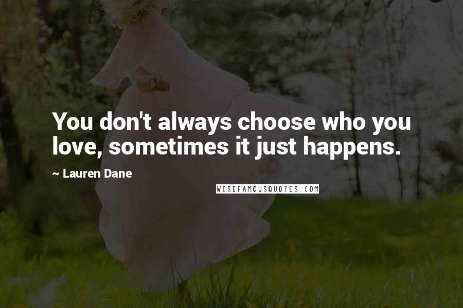 Lauren Dane Quotes: You don't always choose who you love, sometimes it just happens.