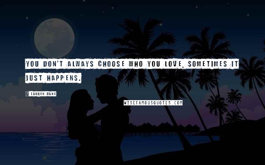 Lauren Dane Quotes: You don't always choose who you love, sometimes it just happens.