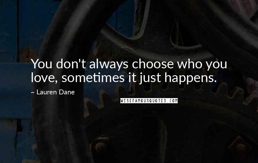 Lauren Dane Quotes: You don't always choose who you love, sometimes it just happens.