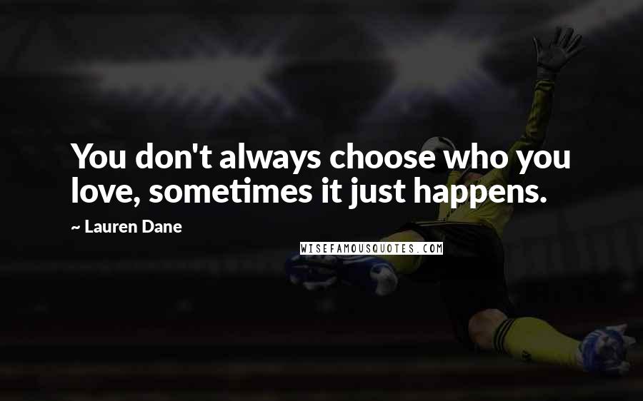 Lauren Dane Quotes: You don't always choose who you love, sometimes it just happens.