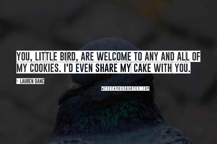 Lauren Dane Quotes: You, little bird, are welcome to any and all of my cookies. I'd even share my cake with you.