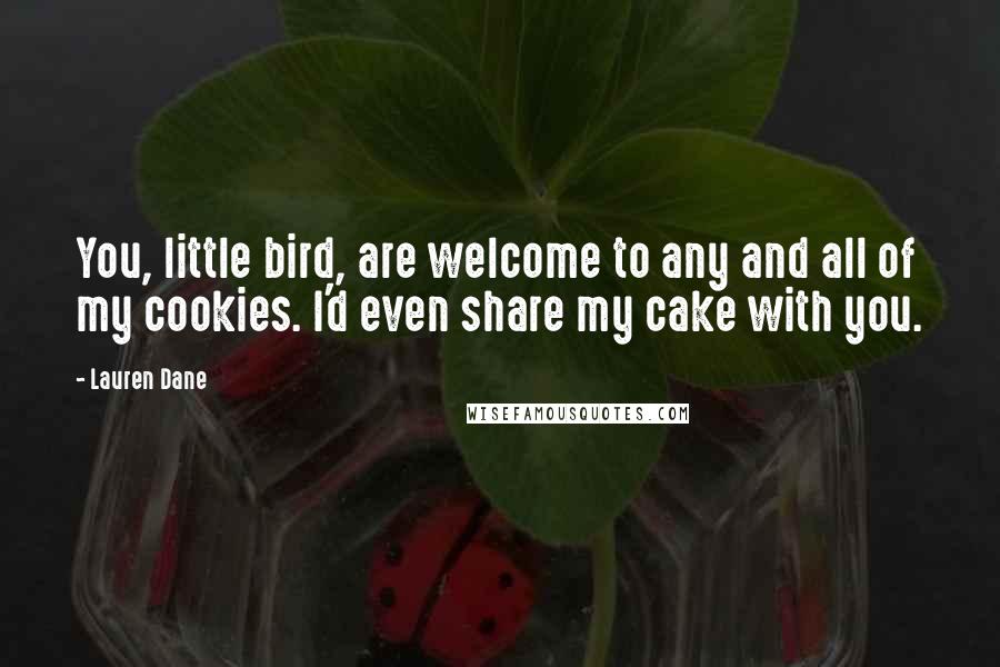 Lauren Dane Quotes: You, little bird, are welcome to any and all of my cookies. I'd even share my cake with you.