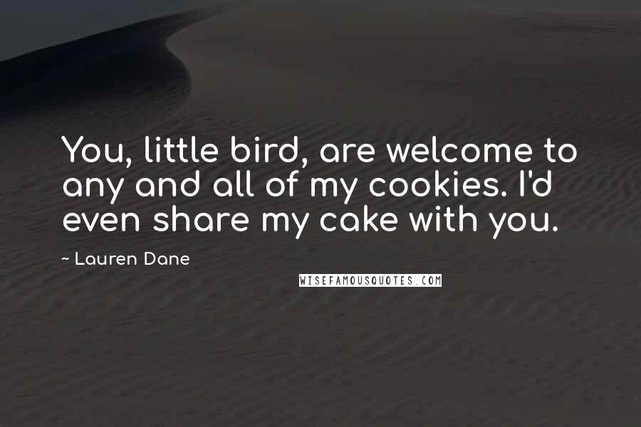 Lauren Dane Quotes: You, little bird, are welcome to any and all of my cookies. I'd even share my cake with you.