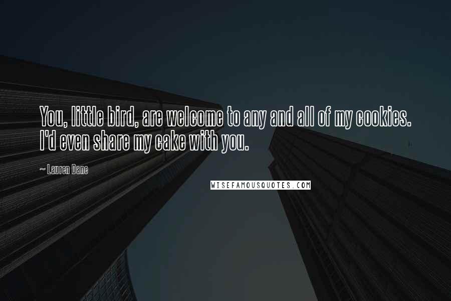 Lauren Dane Quotes: You, little bird, are welcome to any and all of my cookies. I'd even share my cake with you.