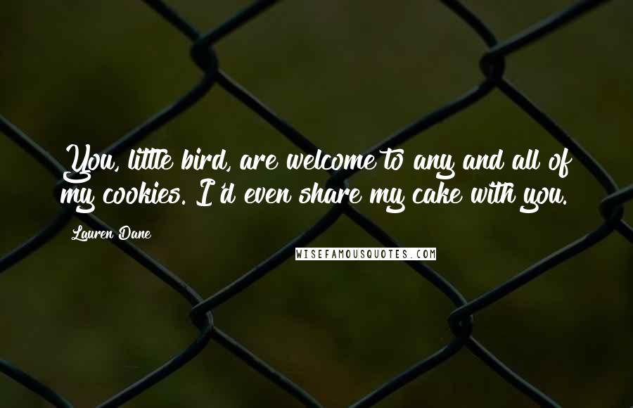 Lauren Dane Quotes: You, little bird, are welcome to any and all of my cookies. I'd even share my cake with you.