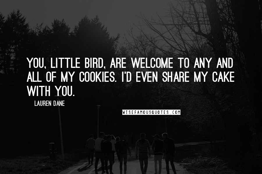 Lauren Dane Quotes: You, little bird, are welcome to any and all of my cookies. I'd even share my cake with you.