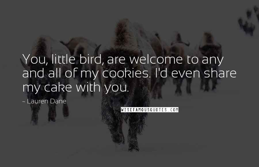 Lauren Dane Quotes: You, little bird, are welcome to any and all of my cookies. I'd even share my cake with you.