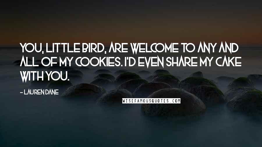 Lauren Dane Quotes: You, little bird, are welcome to any and all of my cookies. I'd even share my cake with you.