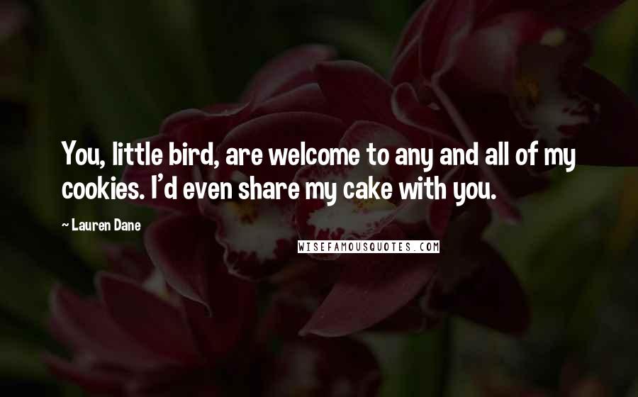 Lauren Dane Quotes: You, little bird, are welcome to any and all of my cookies. I'd even share my cake with you.