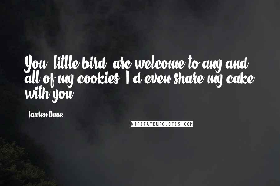 Lauren Dane Quotes: You, little bird, are welcome to any and all of my cookies. I'd even share my cake with you.