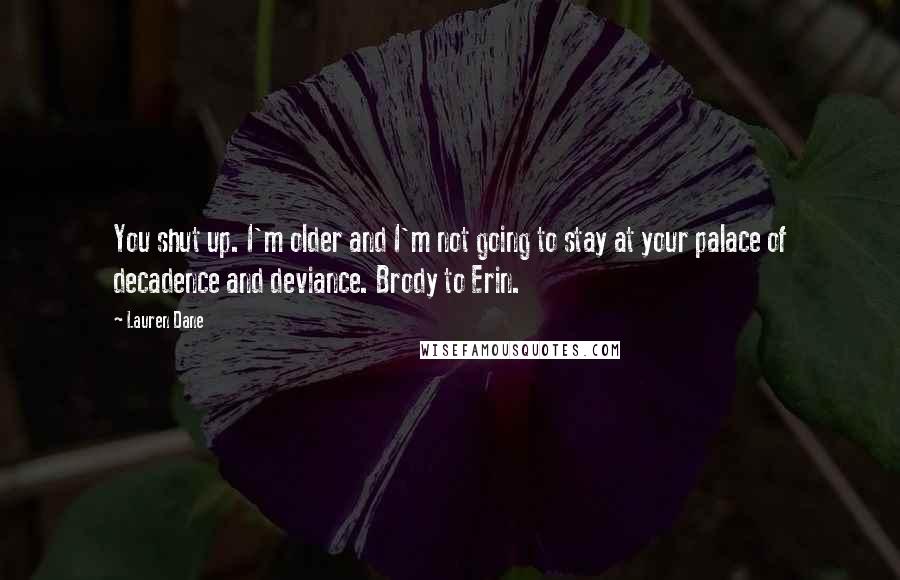 Lauren Dane Quotes: You shut up. I'm older and I'm not going to stay at your palace of decadence and deviance. Brody to Erin.