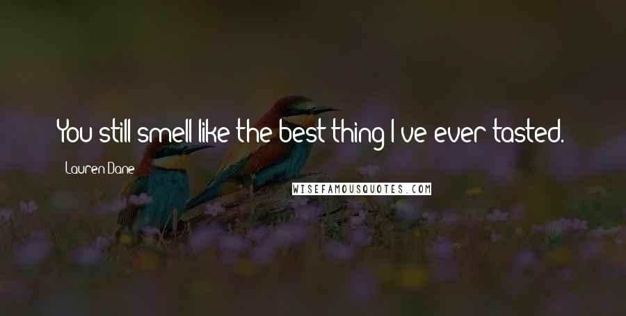 Lauren Dane Quotes: You still smell like the best thing I've ever tasted.